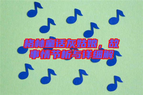 格林童話灰姑娘，故事情節(jié)析與詳細(xì)解