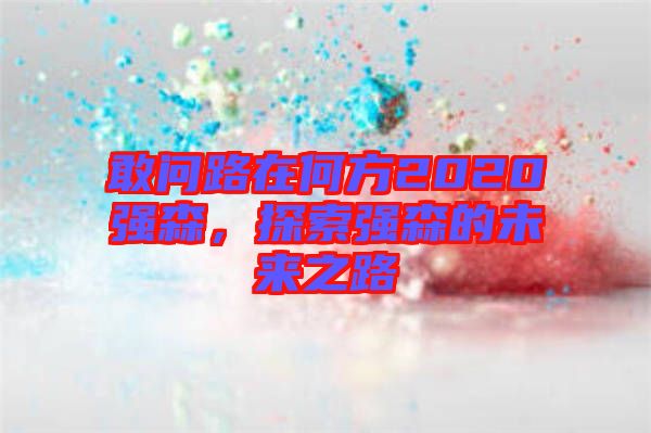 敢問路在何方2020強森，探索強森的未來之路