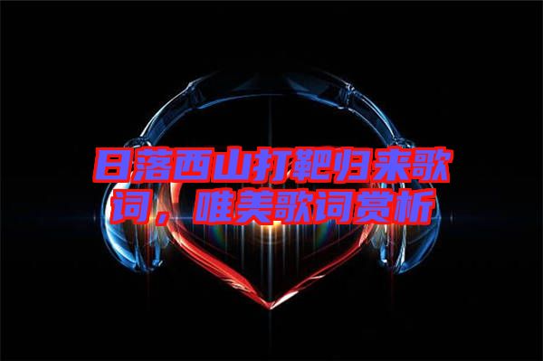 日落西山打靶歸來(lái)歌詞，唯美歌詞賞析