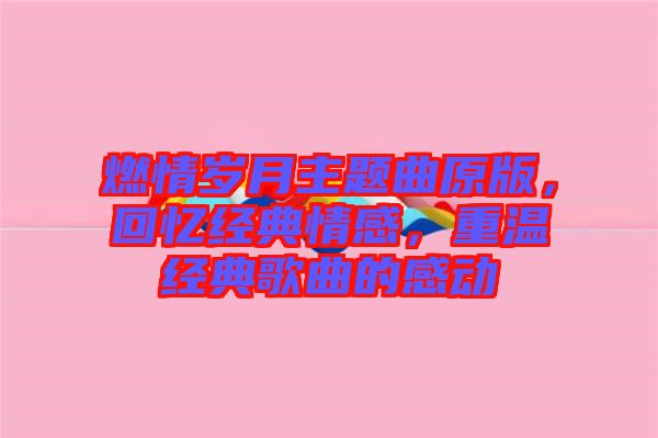 燃情歲月主題曲原版，回憶經(jīng)典情感，重溫經(jīng)典歌曲的感動(dòng)