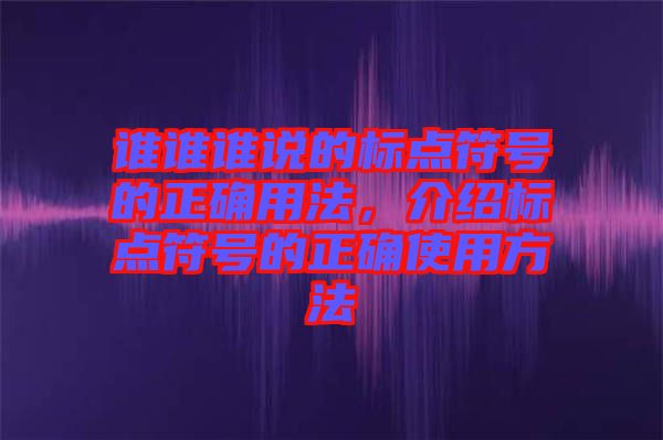 誰(shuí)誰(shuí)誰(shuí)說(shuō)的標(biāo)點(diǎn)符號(hào)的正確用法，介紹標(biāo)點(diǎn)符號(hào)的正確使用方法