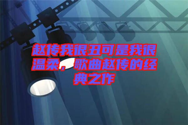 趙傳我很丑可是我很溫柔，歌曲趙傳的經(jīng)典之作