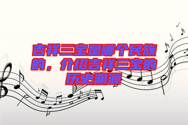吉祥三寶是哪個民族的，介紹吉祥三寶的歷史淵源