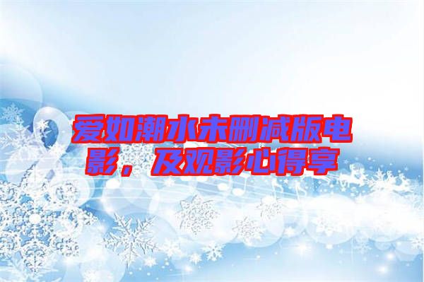 愛如潮水未刪減版電影，及觀影心得享