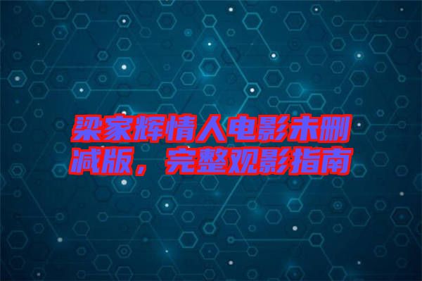 梁家輝情人電影未刪減版，完整觀影指南