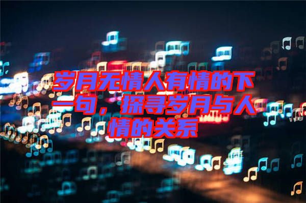 歲月無情人有情的下一句，探尋歲月與人情的關(guān)系