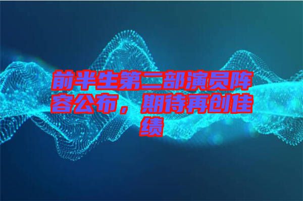 前半生第二部演員陣容公布，期待再創(chuàng)佳績(jī)