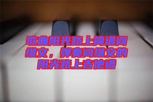 歌曲陽光路上簡(jiǎn)譜閻維文，彈奏閻維文的陽光路上吉他譜
