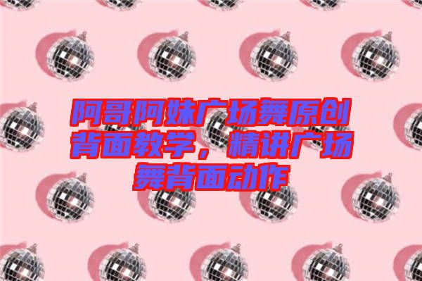 阿哥阿妹廣場舞原創(chuàng)背面教學(xué)，精講廣場舞背面動作