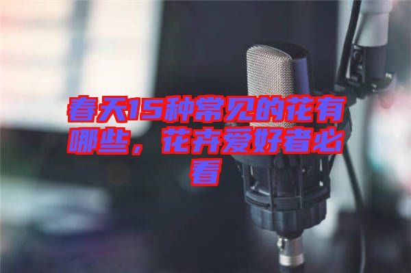 春天15種常見的花有哪些，花卉愛好者必看