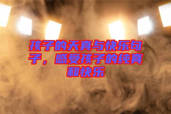 孩子的天真與快樂(lè)句子，感受孩子的純真和快樂(lè)