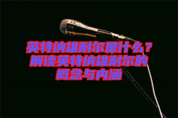 英特納雄耐爾是什么？解讀英特納雄耐爾的概念與內(nèi)涵