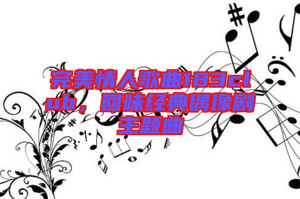 完美情人歌曲183club，回味經(jīng)典偶像劇主題曲