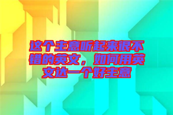 這個主意聽起來很不錯的英文，如何用英文達一個好主意