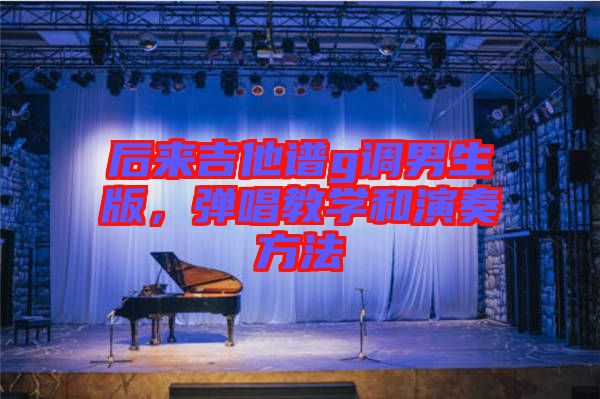 后來吉他譜g調(diào)男生版，彈唱教學(xué)和演奏方法