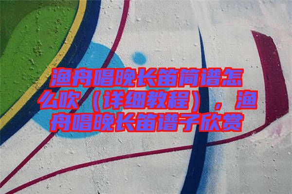 漁舟唱晚長笛簡譜怎么吹（詳細教程），漁舟唱晚長笛譜子欣賞