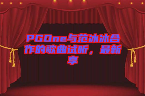 PGOne與范冰冰合作的歌曲試聽(tīng)，最新享