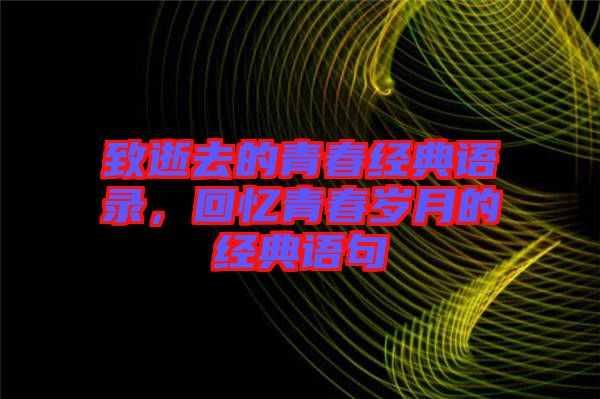 致逝去的青春經(jīng)典語(yǔ)錄，回憶青春歲月的經(jīng)典語(yǔ)句