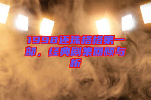 1998還珠格格第一部，經(jīng)典劇集回顧與析