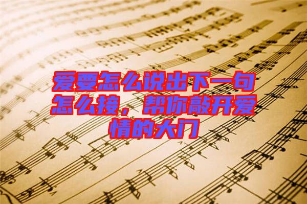 愛要怎么說出下一句怎么接，幫你敲開愛情的大門