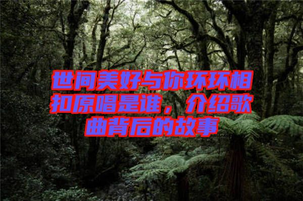 世間美好與你環(huán)環(huán)相扣原唱是誰(shuí)，介紹歌曲背后的故事