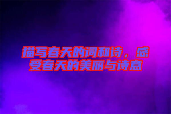 描寫春天的詞和詩(shī)，感受春天的美麗與詩(shī)意