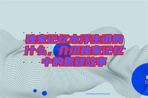 獨(dú)家記憶木浮生講的什么，介紹獨(dú)家記憶中的懸疑故事