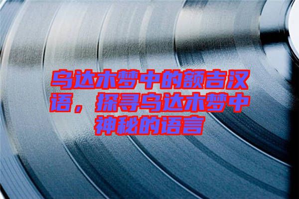 烏達(dá)木夢(mèng)中的額吉漢語，探尋烏達(dá)木夢(mèng)中神秘的語言