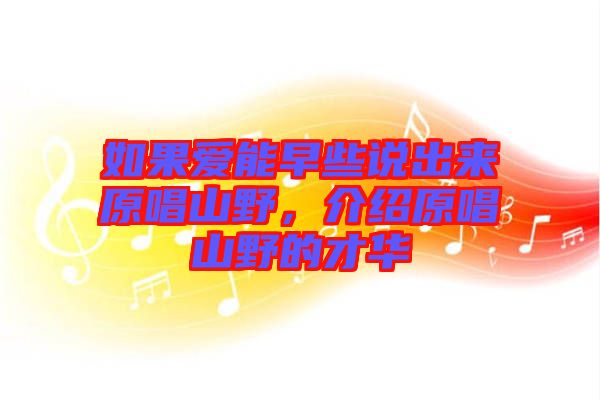 如果愛能早些說出來原唱山野，介紹原唱山野的才華