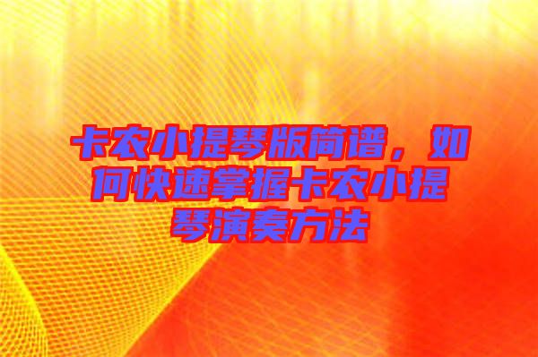 卡農(nóng)小提琴版簡譜，如何快速掌握卡農(nóng)小提琴演奏方法