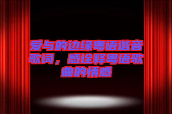 愛與的邊緣粵語諧音歌詞，感詮釋粵語歌曲的情感