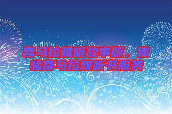 喜馬拉雅聽故事版，體驗喜馬拉雅聽書服務(wù)