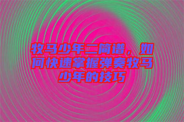 牧馬少年二簡譜，如何快速掌握彈奏牧馬少年的技巧