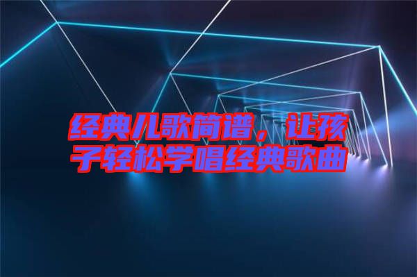 經(jīng)典兒歌簡譜，讓孩子輕松學(xué)唱經(jīng)典歌曲