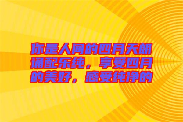 你是人間的四月天朗誦配樂(lè)純，享受四月的美好，感受純凈的