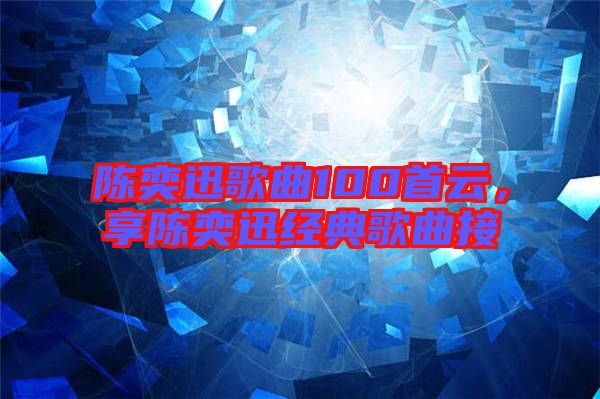 陳奕迅歌曲100首云，享陳奕迅經(jīng)典歌曲接