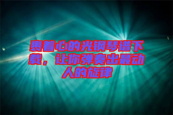 裹著心的光鋼琴譜下載，讓你彈奏出最動人的旋律