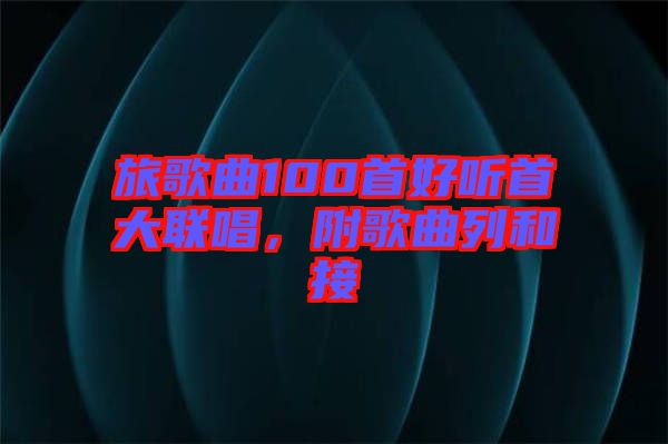 旅歌曲100首好聽首大聯(lián)唱，附歌曲列和接