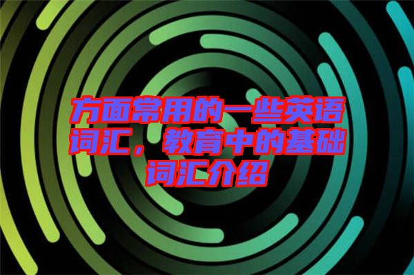 方面常用的一些英語(yǔ)詞匯，教育中的基礎(chǔ)詞匯介紹