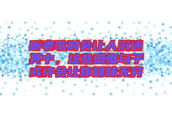 聽老歌時(shí)會(huì)讓人沉迷其中，這些感慨句子或許會(huì)讓你回味無窮