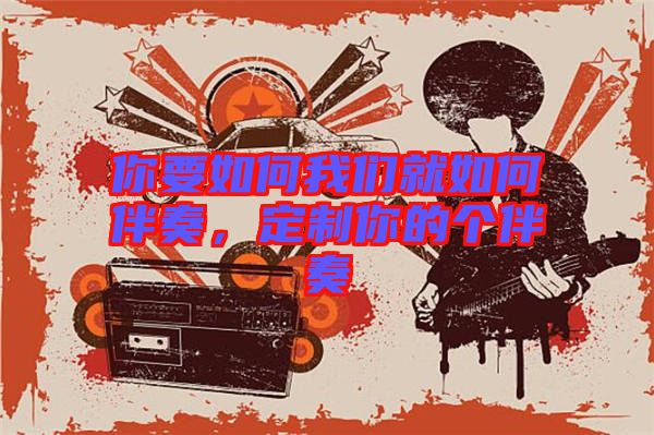 你要如何我們就如何伴奏，定制你的個(gè)伴奏
