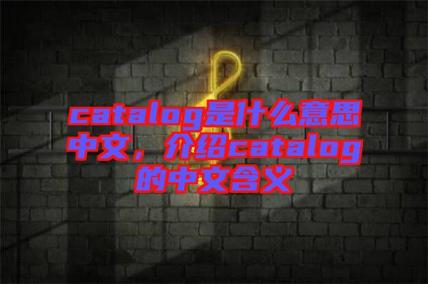 catalog是什么意思中文，介紹catalog的中文含義