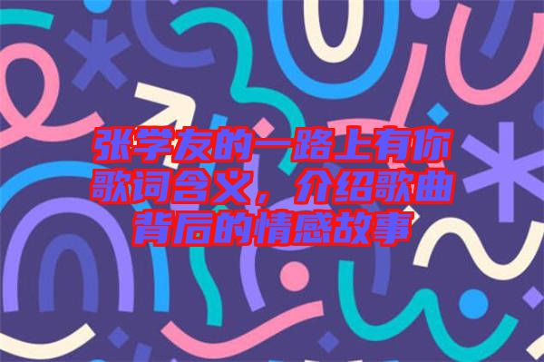 張學友的一路上有你歌詞含義，介紹歌曲背后的情感故事