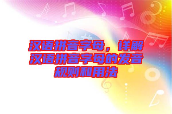 漢語(yǔ)拼音字母，詳解漢語(yǔ)拼音字母的發(fā)音規(guī)則和用法