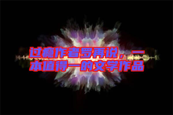 過(guò)癮作者羅再說(shuō)，一本值得一的文學(xué)作品