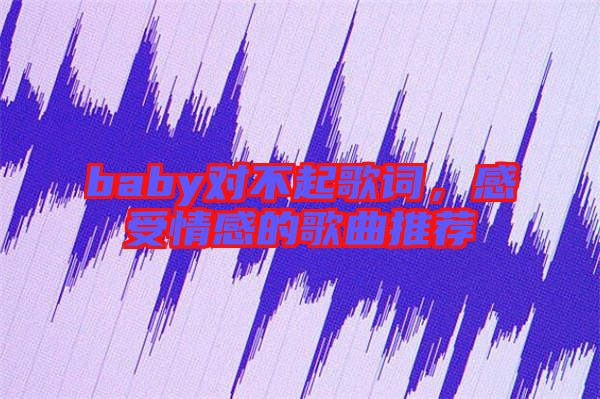 baby對不起歌詞，感受情感的歌曲推薦