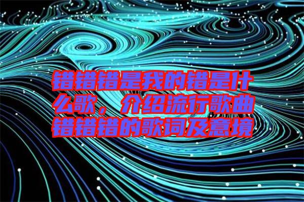 錯錯錯是我的錯是什么歌，介紹流行歌曲錯錯錯的歌詞及意境