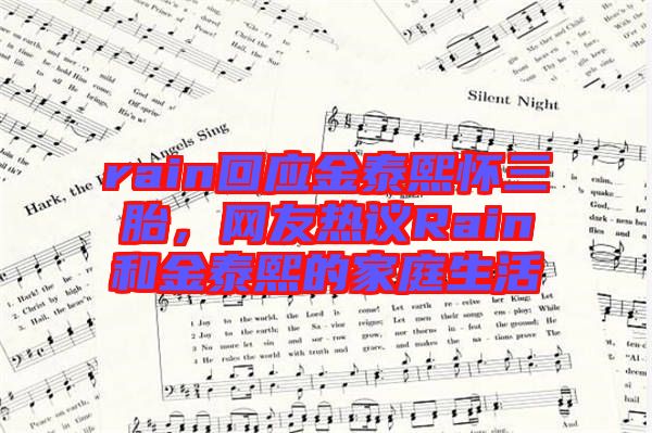 rain回應(yīng)金泰熙懷三胎，網(wǎng)友熱議Rain和金泰熙的家庭生活