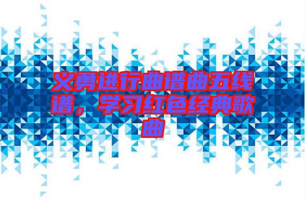 義勇進行曲譜曲五線譜，學習紅色經(jīng)典歌曲