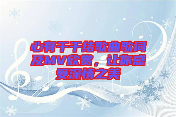 心有千千結(jié)歌曲歌詞及MV欣賞，讓你感受深情之美